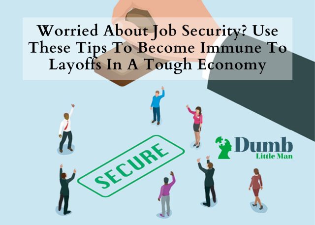 Worried About Job Security? Use These Tips To Become Immune To Layoffs In A Tough Economy