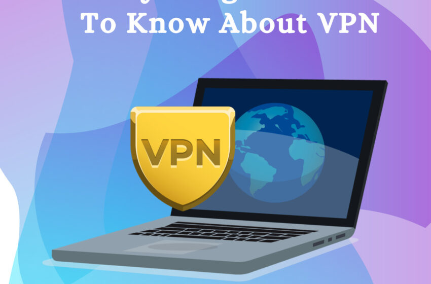 Everything You Need To Know About VPN