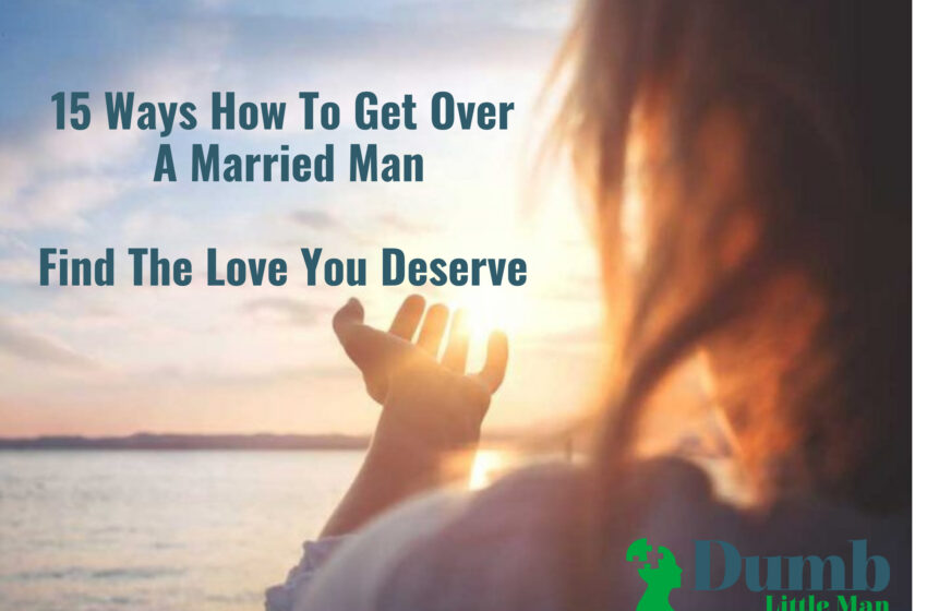  15 Ways How To Get Over A Married Man (Find The Love You Deserve)