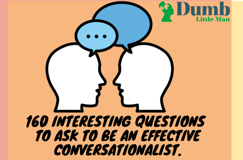  160 Interesting Questions To Ask To Be An Effective Conversationalist.