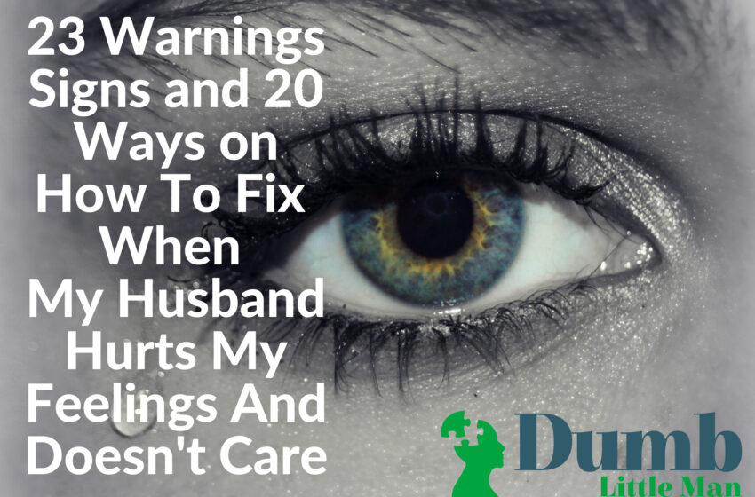  23 Warnings Signs and 20 Ways on How To Fix When (My Husband Hurts My Feelings And Doesn’t Care)