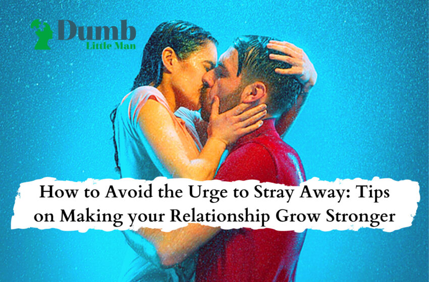  How to Avoid the Urge to Stray Away: Tips on Making your Relationship Grow Stronger