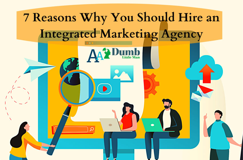  7 Reasons Why You Should Hire an Integrated Marketing Agency