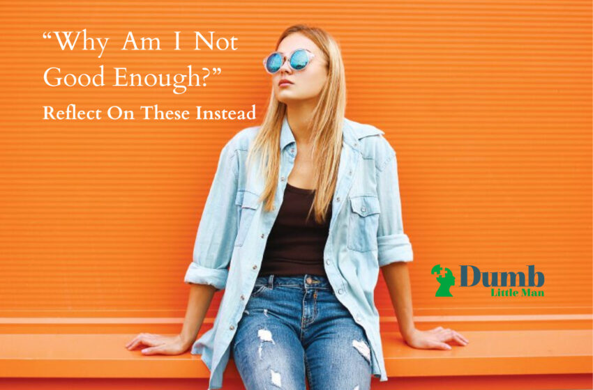 “Why Am I Not Good Enough?” (Reflect On These Instead)
