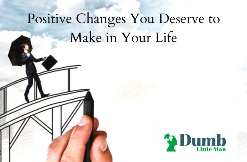  Positive Changes You Deserve to Make in Your Life