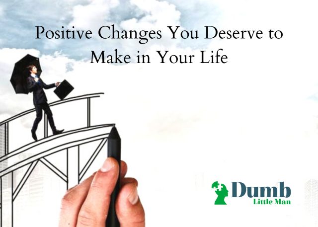 Positive Changes You Deserve to Make in Your Life