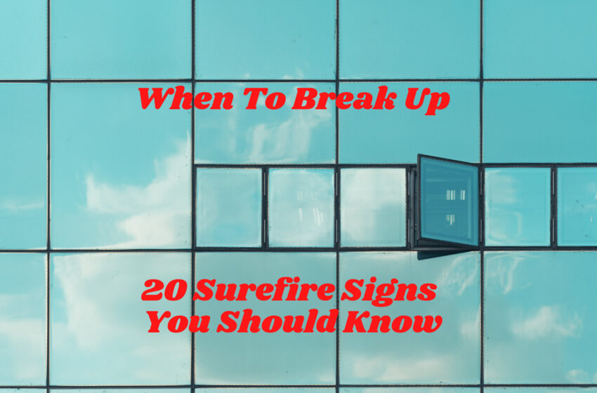  When To Break Up: 20 Surefire Signs You Should Know