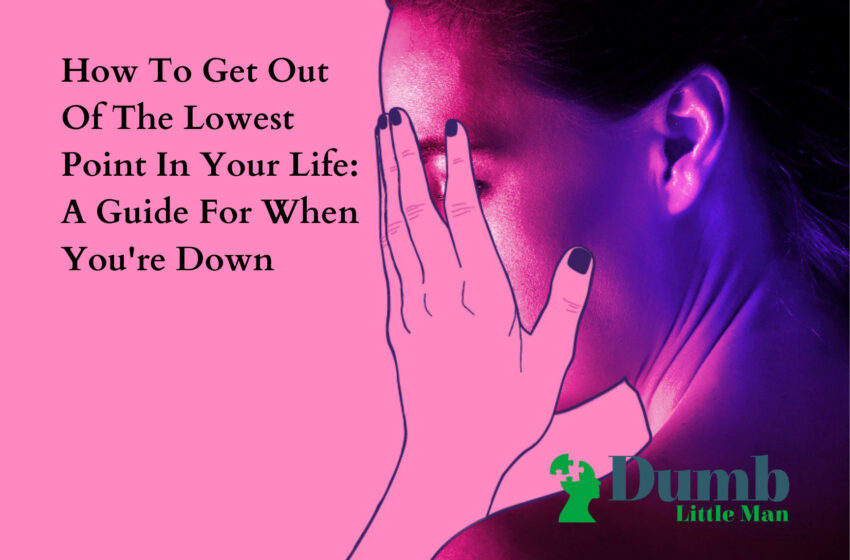  How To Get Out Of The Lowest Point In Your Life: A Guide For When You’re Down
