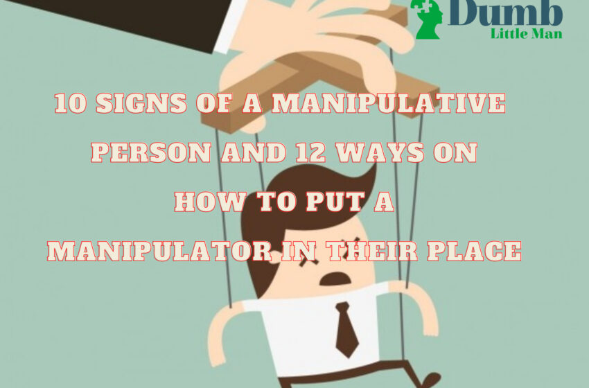  10 Signs Of A Manipulative Person and 12 Ways On How To Put A Manipulator In Their Place