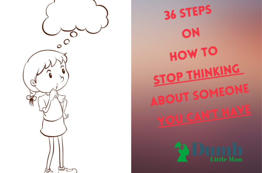  36 Steps On How To Stop Thinking About Someone You Can’t Have