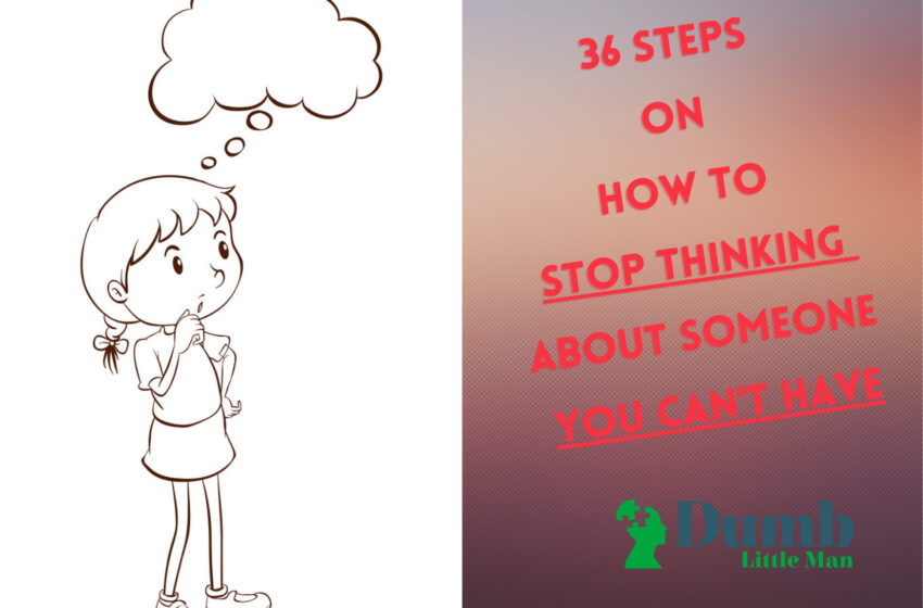 36 Steps On How To Stop Thinking About Someone You Can't Have