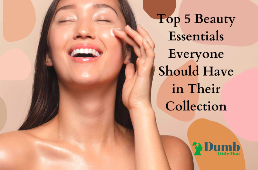  Top 5 Beauty Essentials Everyone Should Have in Their Collection