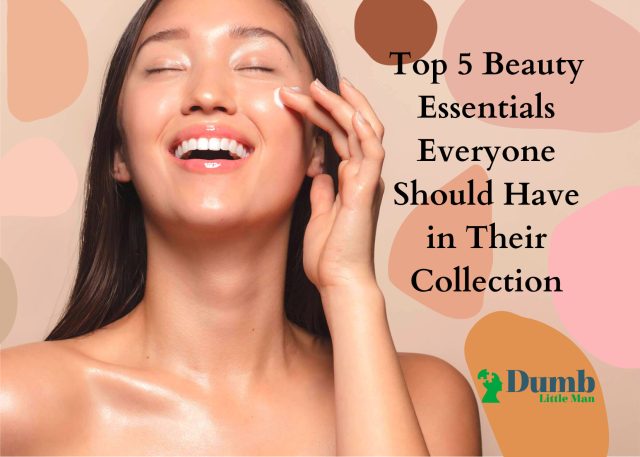 Top 5 Beauty Essentials Everyone Should Have in Their Collection