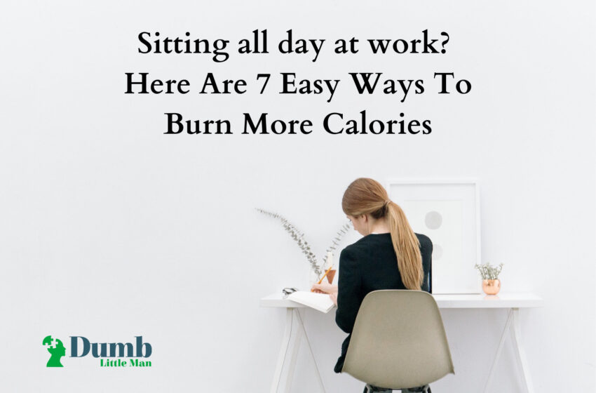  Sitting all day at work? Here Are 7 Easy Ways To Burn More Calories