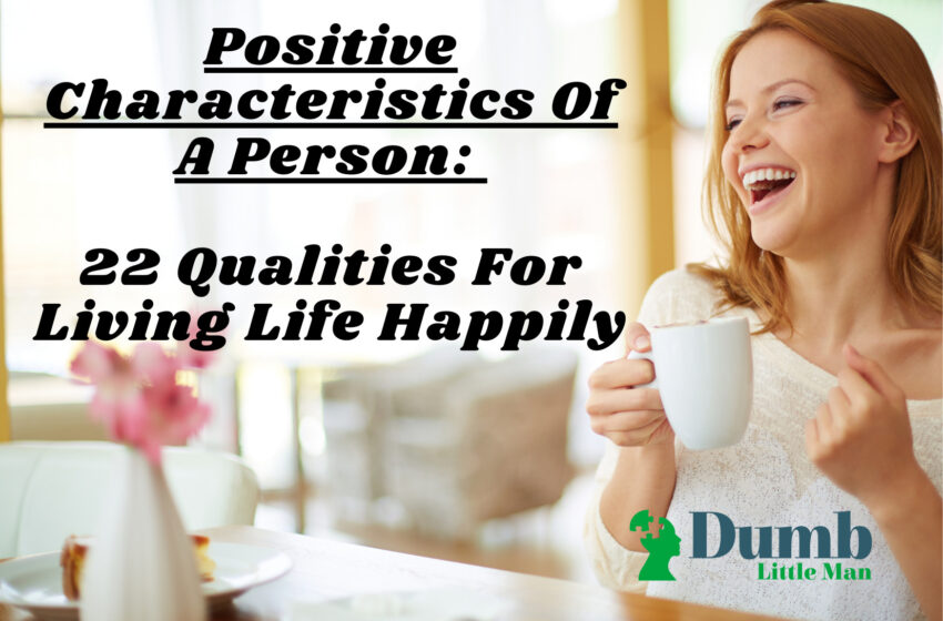  Positive Characteristics Of A Person: 22 Qualities For Living Life Happily