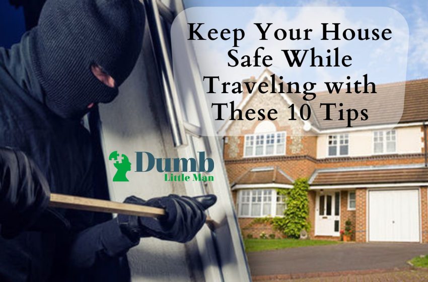  Keep Your House Safe While Traveling with These 10 Tips