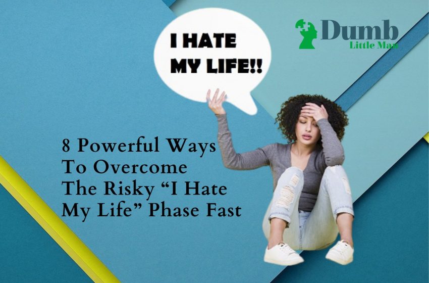  8 Powerful Ways To Overcome The Risky “I Hate My Life” Phase Fast