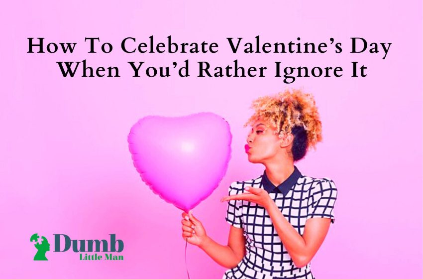 How To Celebrate Valentine’s Day When You’d Rather Ignore It