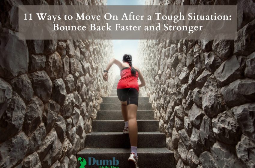  11 Ways to Move On After a Tough Situation: Bounce Back Faster and Stronger