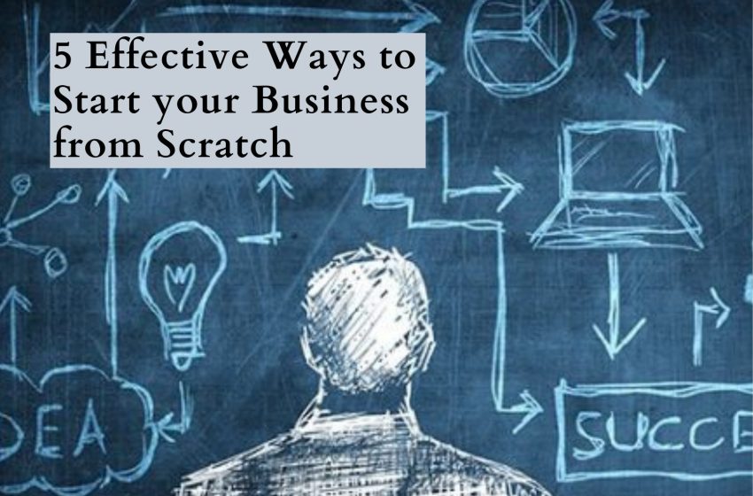  5 Effective Ways to Start your Business from Scratch 