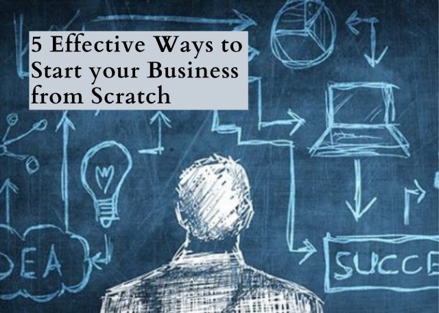 5 Effective Ways to Start your Business from Scratch 