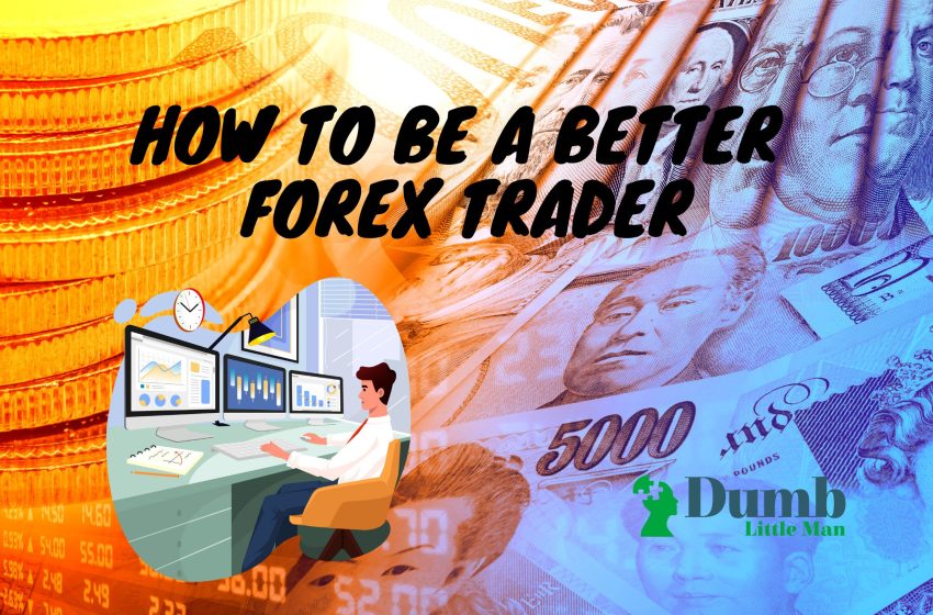  How To Be A Better Forex Trader – A Beginners Guide