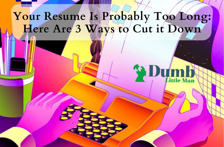  Your Resume Is Probably Too Long: Here Are 3 Ways to Cut it Down