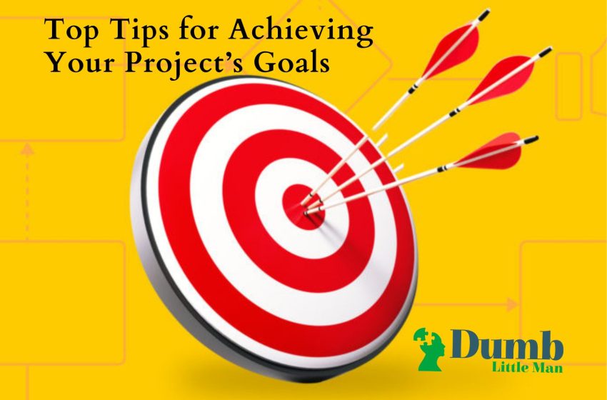  Top Tips for Achieving Your Project’s Goals