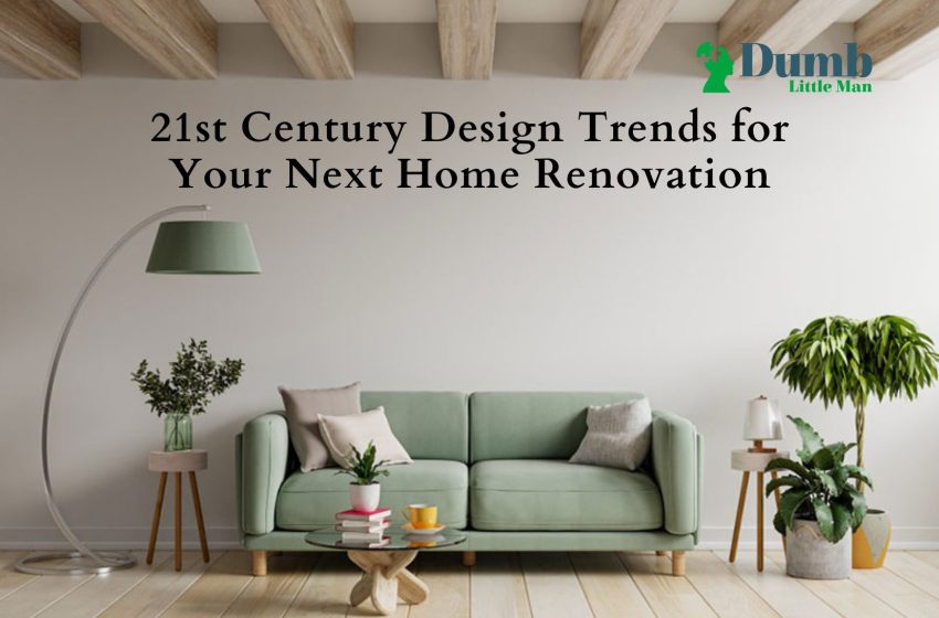  21st Century Design Trends for Your Next Home Renovation