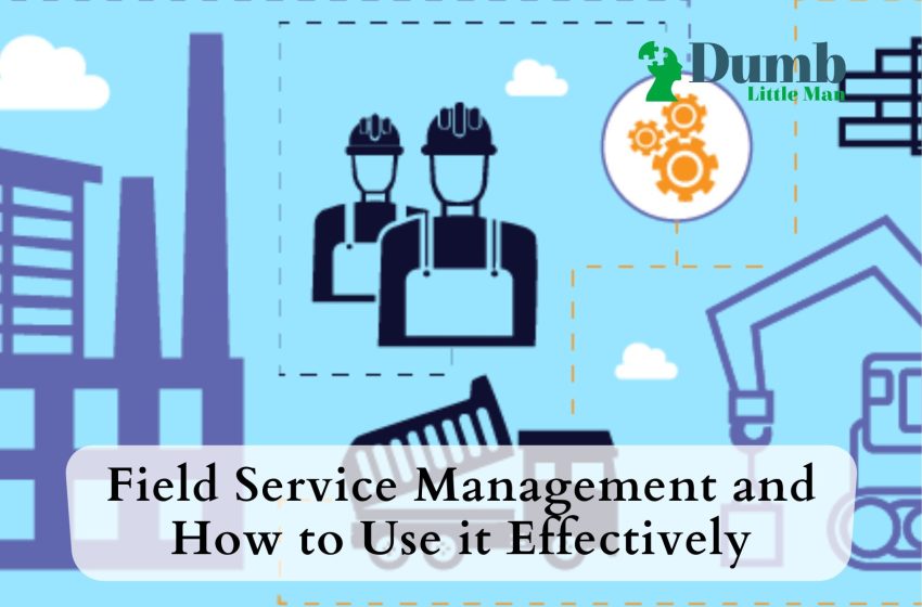  Field Service Management and How to Use it Effectively
