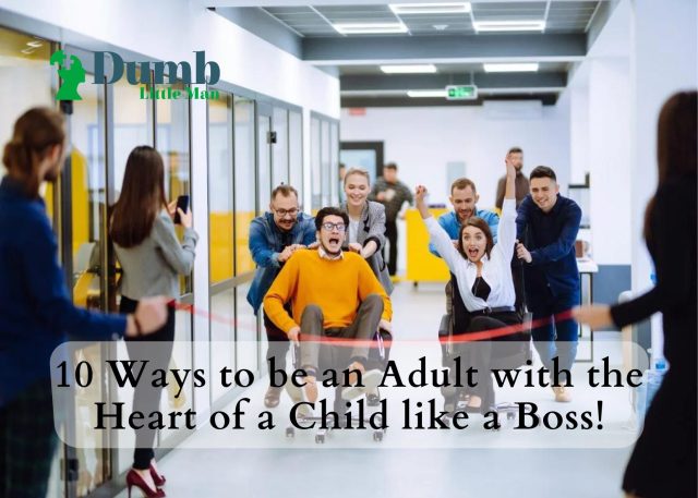 10 Ways to be an Adult with the Heart of a Child like a Boss!