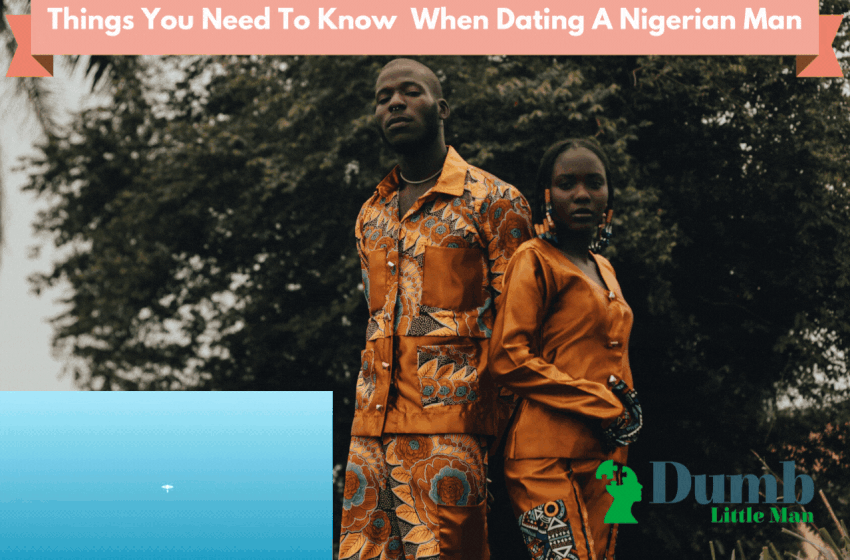Things You Need To Know When Dating A Nigerian Man Dumblittleman