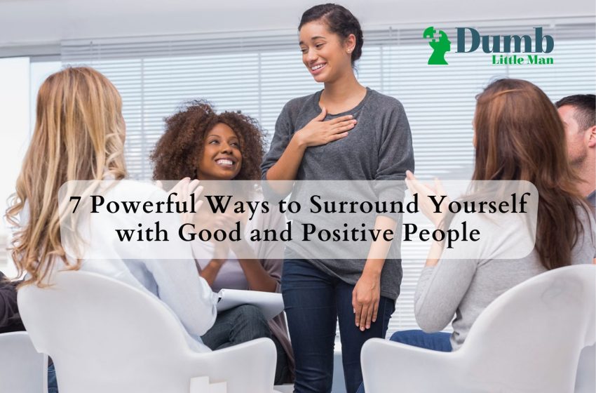  7 Powerful Ways to Surround Yourself with Good and Positive People