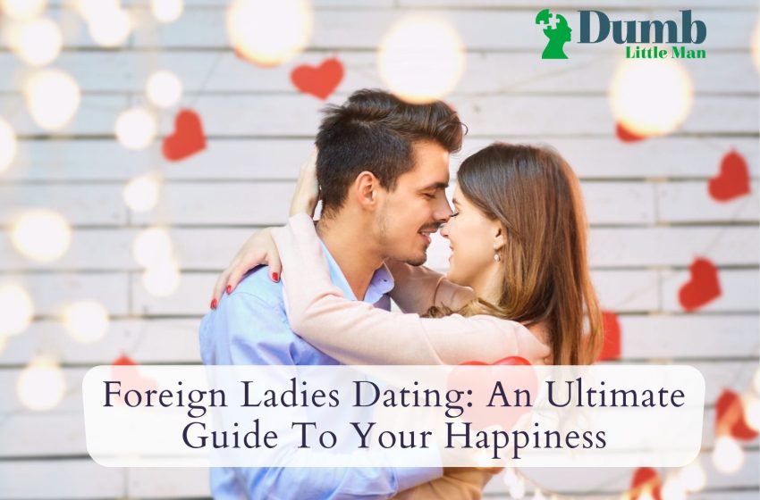  Foreign Ladies Dating: An Ultimate Guide To Your Happiness