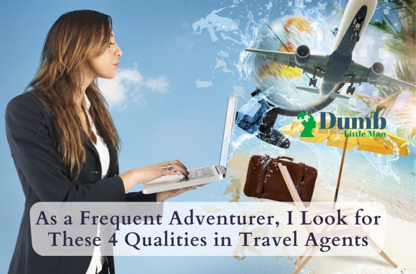  As a Frequent Adventurer, I Look for These 4 Qualities in Travel Agents