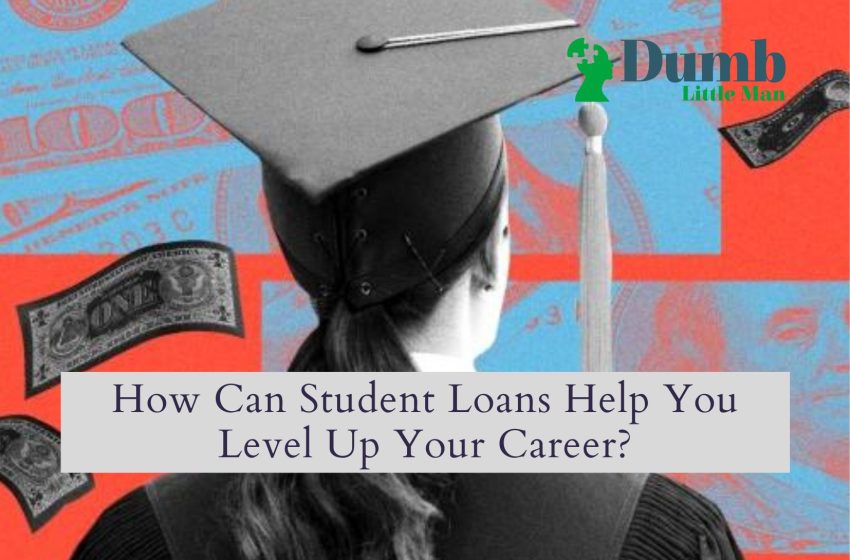  How Can Student Loans Help You Level Up Your Career?