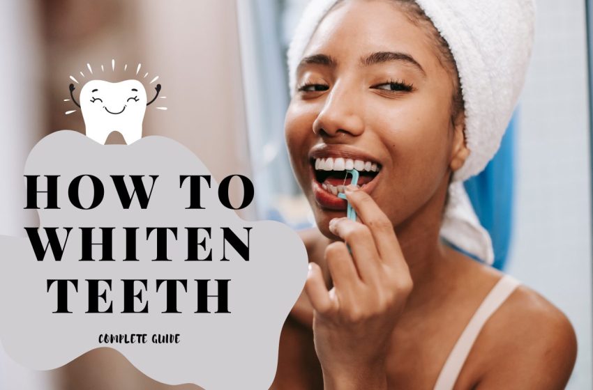 How To Whiten Teeth: Complete Guide 2023