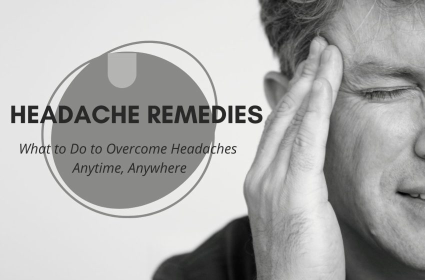  Headache Remedies: What to Do to Overcome Headaches Anytime, Anywhere