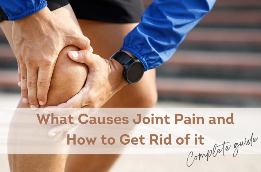  What Causes Joint Pain and How To Get Rid of it: Complete Guide 2023
