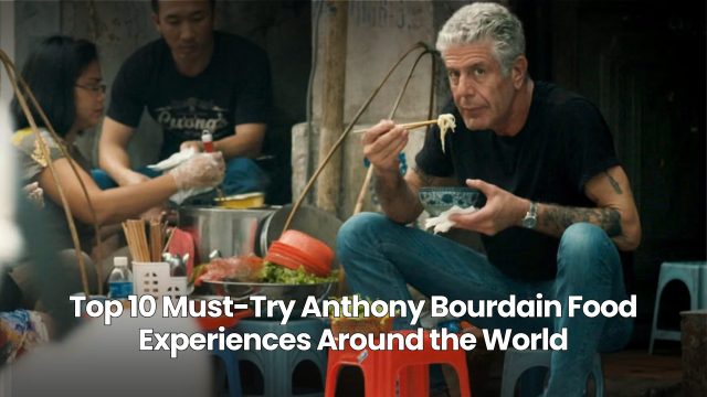 Top 10 Must-Try Anthony Bourdain Food Experiences Around the World