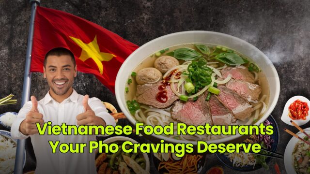 Vietnamese Food Restaurants Your Pho Cravings Deserve