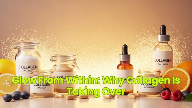 Glow From Within: Why Collagen Is Taking Over