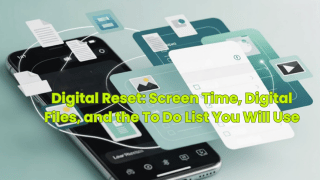 Digital Reset: Screen Time, Digital Files, and the To Do List You Will Use