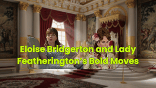 Eloise Bridgerton and Lady Featherington’s Bold Moves