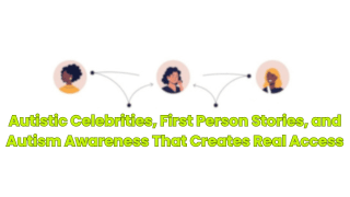 Autistic Celebrities, First Person Stories, and Autism Awareness That Creates Real Access
