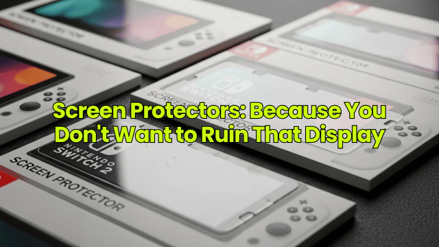 Screen Protectors: Because You Don't Want to Ruin That Display