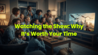 Watching the Show: Why It’s Worth Your Time