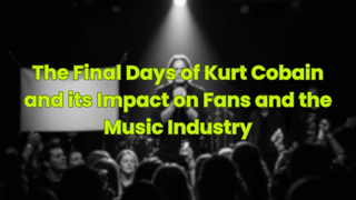 The Final Days of Kurt Cobain and its Impact on Fans and the Music Industry