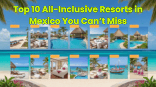 Top 10 All-Inclusive Resorts in Mexico You Can’t Miss